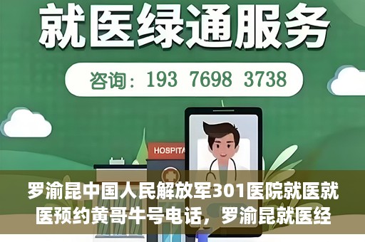 罗渝昆中国人民解放军301医院就医就医预约黄哥牛号电话，罗渝昆就医经历揭秘，中国人民解放军301医院预约背后的故事与黄哥牛号电话曝光
