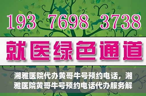 湘雅医院代办黄哥牛号预约电话，湘雅医院黄哥牛号预约电话代办服务解析