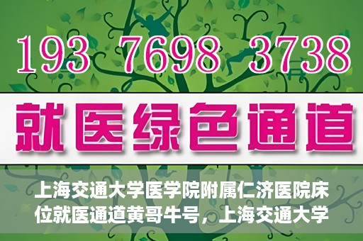 上海交通大学医学院附属仁济医院床位就医通道黄哥牛号，上海交通大学医学院附属仁济医院床位就医通道，黄哥牛号助您轻松预约就医床位