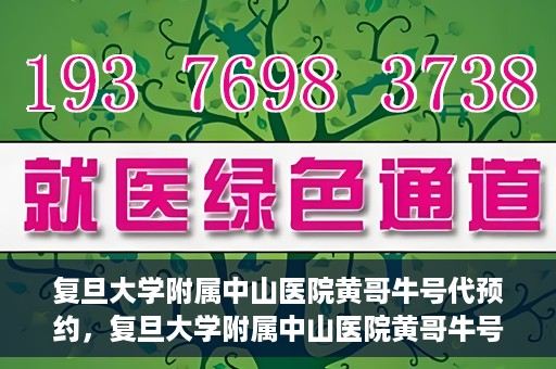 复旦大学附属中山医院黄哥牛号代预约，复旦大学附属中山医院黄哥牛号预约服务解析