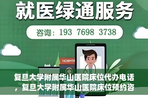 复旦大学附属华山医院床位代办电话，复旦大学附属华山医院床位预约咨询热线