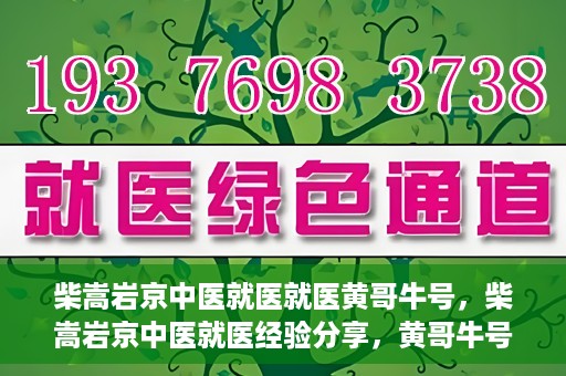 柴嵩岩京中医就医就医黄哥牛号，柴嵩岩京中医就医经验分享，黄哥牛号引领就医新风尚