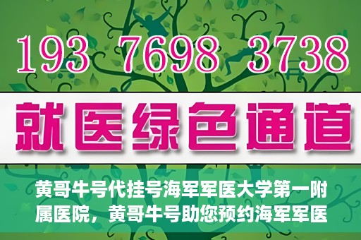黄哥牛号代挂号海军军医大学第一附属医院，黄哥牛号助您预约海军军医大学第一附属医院专家号