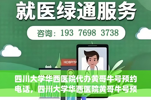 四川大学华西医院代办黄哥牛号预约电话，四川大学华西医院黄哥牛号预约电话代办服务解析