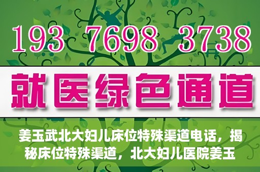 姜玉武北大妇儿床位特殊渠道电话，揭秘床位特殊渠道，北大妇儿医院姜玉武医生床位预约专线揭秘