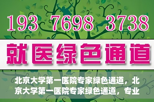 北京大学第一医院专家绿色通道，北京大学第一医院专家绿色通道，专业医疗服务的快速通道
