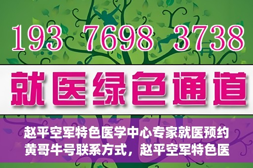 赵平空军特色医学中心专家就医预约黄哥牛号联系方式，赵平空军特色医学中心专家预约挂号联系方式揭秘，黄哥牛号就医攻略