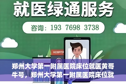 郑州大学第一附属医院床位就医黄哥牛号，郑州大学第一附属医院床位就医传奇故事，黄哥牛号引领健康新篇章
