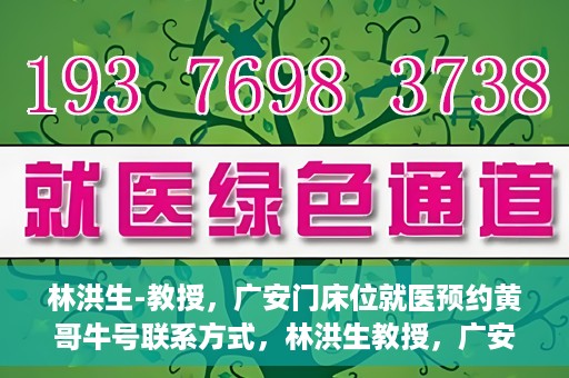 林洪生-教授，广安门床位就医预约黄哥牛号联系方式，林洪生教授，广安门就医预约床位攻略及黄哥牛号联系方式揭秘
