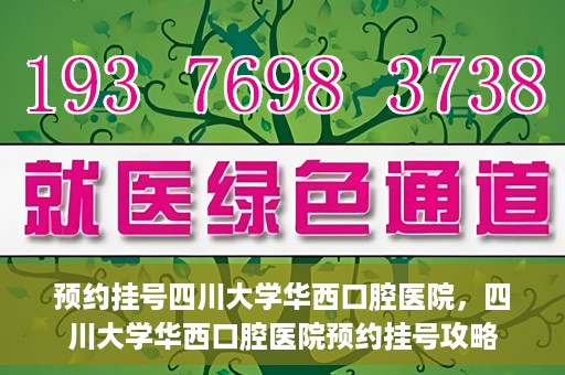 预约挂号四川大学华西口腔医院，四川大学华西口腔医院预约挂号攻略