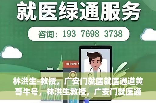 林洪生-教授，广安门就医就医通道黄哥牛号，林洪生教授，广安门就医通道揭秘与黄哥牛号的故事
