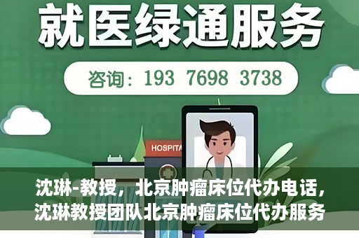 沈琳-教授，北京肿瘤床位代办电话，沈琳教授团队北京肿瘤床位代办服务热线