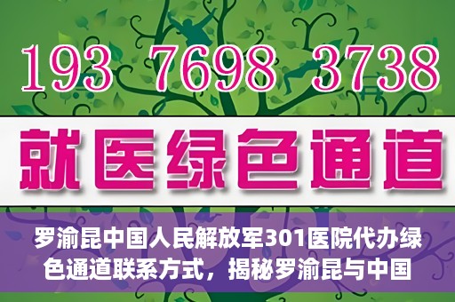 罗渝昆中国人民解放军301医院代办绿色通道联系方式，揭秘罗渝昆与中国人民解放军301医院绿色通道代办联系方式，权威医疗服务的便捷通道！
