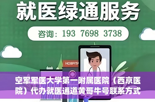 空军军医大学第一附属医院（西京医院）代办就医通道黄哥牛号联系方式，空军军医大学第一附属医院就医通道代办联系方式揭秘，黄哥牛号助您便捷就医