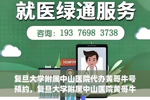 复旦大学附属中山医院代办黄哥牛号预约，复旦大学附属中山医院黄哥牛号预约代办服务解析