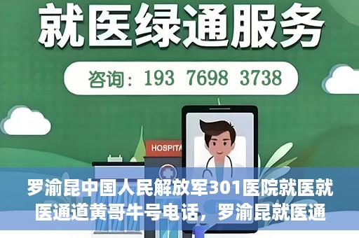 罗渝昆中国人民解放军301医院就医就医通道黄哥牛号电话，罗渝昆就医通道揭秘，中国人民解放军301医院黄哥牛号电话的背后故事