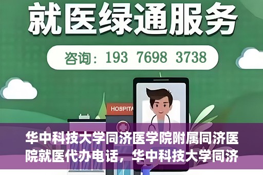 华中科技大学同济医学院附属同济医院就医代办电话，华中科技大学同济医学院附属同济医院就医代办服务热线介绍