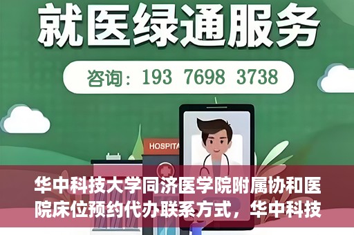 华中科技大学同济医学院附属协和医院床位预约代办联系方式，华中科技大学同济医学院附属协和医院床位预约代办服务联系方式揭秘