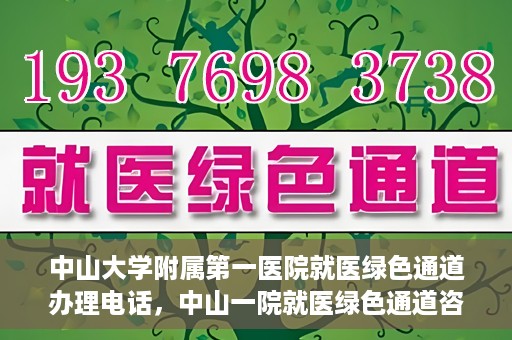 中山大学附属第一医院就医绿色通道办理电话，中山一院就医绿色通道咨询热线及办理指南
