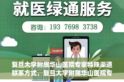 复旦大学附属华山医院专家特殊渠道联系方式，复旦大学附属华山医院专家特殊渠道联系专线揭秘