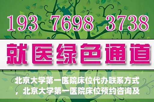 北京大学第一医院床位代办联系方式，北京大学第一医院床位预约咨询及联系方式