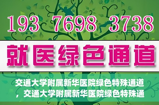 交通大学附属新华医院绿色特殊通道，交通大学附属新华医院绿色特殊通道，打造医疗服务的绿色通道，提升患者就医体验