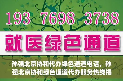 孙强北京协和代办绿色通道电话，孙强北京协和绿色通道代办服务热线揭秘