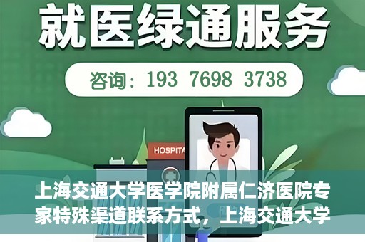 上海交通大学医学院附属仁济医院专家特殊渠道联系方式，上海交通大学医学院附属仁济医院专家特殊渠道联系方式详解