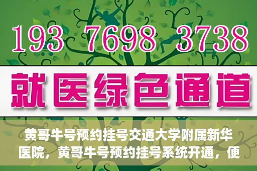 黄哥牛号预约挂号交通大学附属新华医院，黄哥牛号预约挂号系统开通，便捷访问交通大学附属新华医院