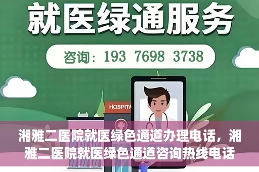 湘雅二医院就医绿色通道办理电话，湘雅二医院就医绿色通道咨询热线电话