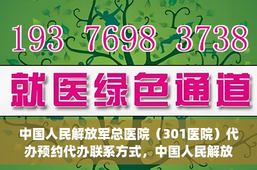 中国人民解放军总医院（301医院）代办预约代办联系方式，中国人民解放军总医院（301医院）预约挂号代办联系方式解析