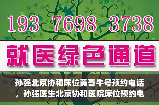 孙强北京协和床位黄哥牛号预约电话，孙强医生北京协和医院床位预约电话及挂号攻略