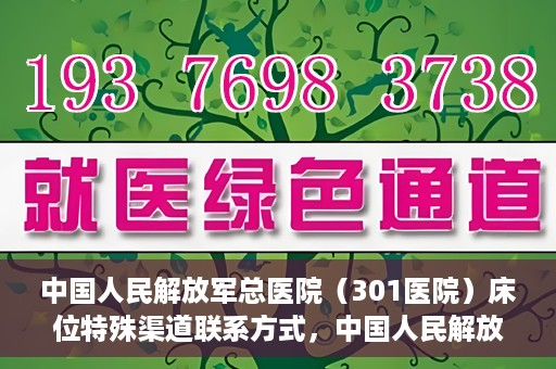 中国人民解放军总医院（301医院）床位特殊渠道联系方式，中国人民解放军总医院（301医院）床位预约及特殊联系方式揭秘
