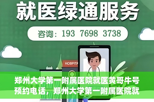 郑州大学第一附属医院就医黄哥牛号预约电话，郑州大学第一附属医院就医预约电话及黄哥牛号预约标题，注，由于黄哥牛号预约电话可能不是普遍知晓的信息，标题可能需要结合具体情境或背景进行创作，以上标题仅供参考。