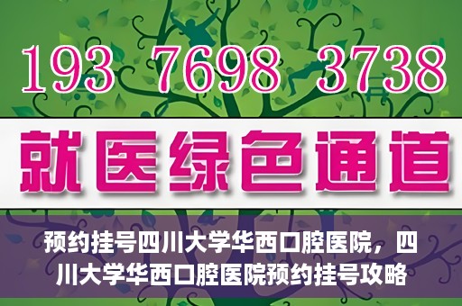 预约挂号四川大学华西口腔医院，四川大学华西口腔医院预约挂号攻略
