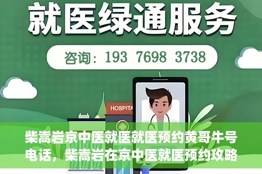 柴嵩岩京中医就医就医预约黄哥牛号电话，柴嵩岩在京中医就医预约攻略，一键拨打黄哥牛号电话轻松预约挂号服务