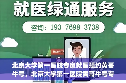 北京大学第一医院专家就医预约黄哥牛号，北京大学第一医院黄哥牛号专家预约攻略