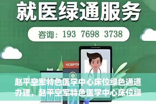 赵平空军特色医学中心床位绿色通道办理，赵平空军特色医学中心床位绿色通道办理详解
