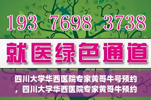四川大学华西医院专家黄哥牛号预约，四川大学华西医院专家黄哥牛预约挂号攻略