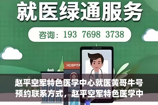赵平空军特色医学中心就医黄哥牛号预约联系方式，赵平空军特色医学中心就医挂号攻略，黄哥牛号预约联系方式揭秘