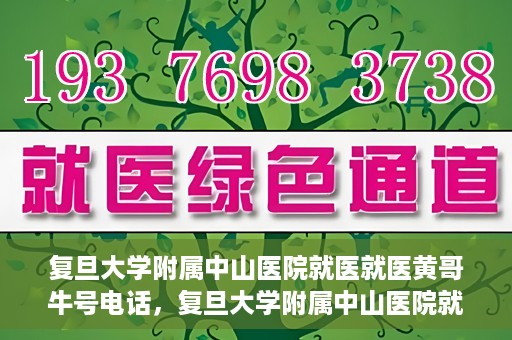 复旦大学附属中山医院就医就医黄哥牛号电话，复旦大学附属中山医院就医咨询黄哥牛热线电话揭秘