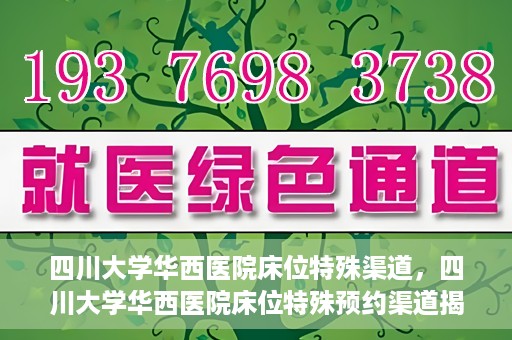 四川大学华西医院床位特殊渠道，四川大学华西医院床位特殊预约渠道揭秘