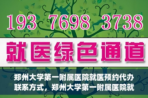 郑州大学第一附属医院就医预约代办联系方式，郑州大学第一附属医院就医预约联系方式及代办服务指南