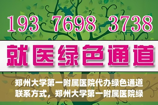 郑州大学第一附属医院代办绿色通道联系方式，郑州大学第一附属医院绿色通道联系方式及代办服务详解