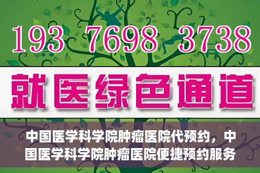 中国医学科学院肿瘤医院代预约，中国医学科学院肿瘤医院便捷预约服务启动
