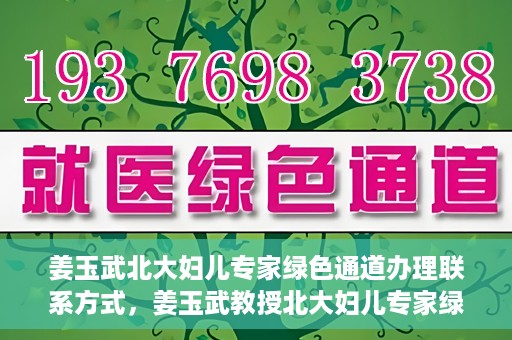 姜玉武北大妇儿专家绿色通道办理联系方式，姜玉武教授北大妇儿专家绿色通道联系方式全解析