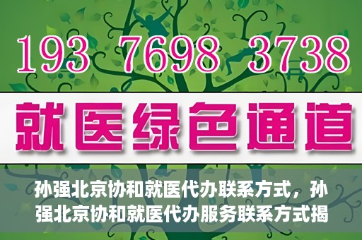 孙强北京协和就医代办联系方式，孙强北京协和就医代办服务联系方式揭秘