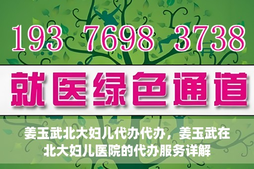 姜玉武北大妇儿代办代办，姜玉武在北大妇儿医院的代办服务详解