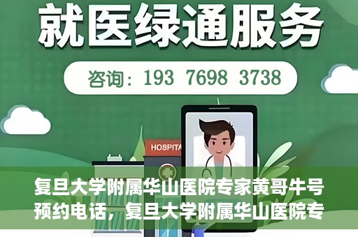 复旦大学附属华山医院专家黄哥牛号预约电话，复旦大学附属华山医院专家黄哥牛号预约专线解读