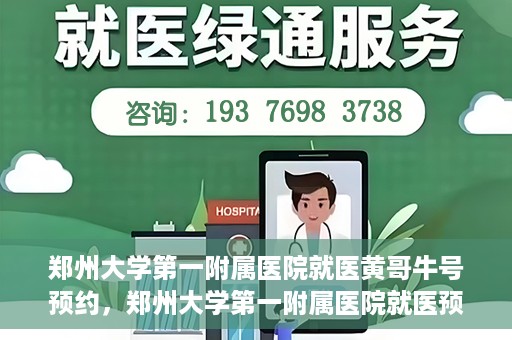 郑州大学第一附属医院就医黄哥牛号预约，郑州大学第一附属医院就医预约攻略，黄哥牛号预约详解